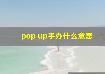 pop up手办什么意思